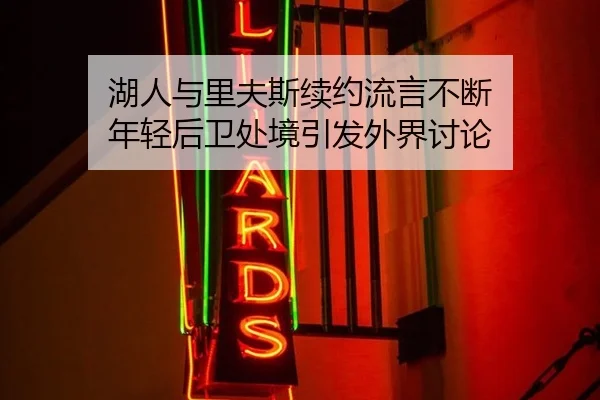 湖人与里夫斯续约流言不断 年轻后卫处境引发外界讨论