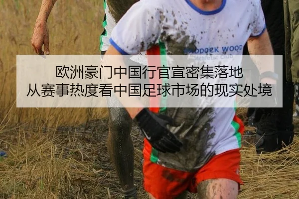欧洲豪门中国行官宣密集落地 从赛事热度看中国足球市场的现实处境
